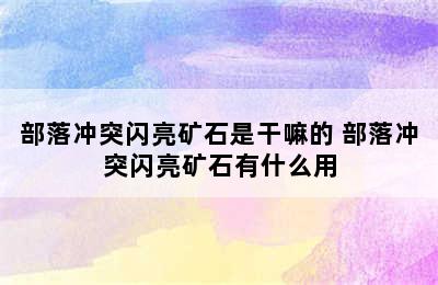 部落冲突闪亮矿石是干嘛的 部落冲突闪亮矿石有什么用